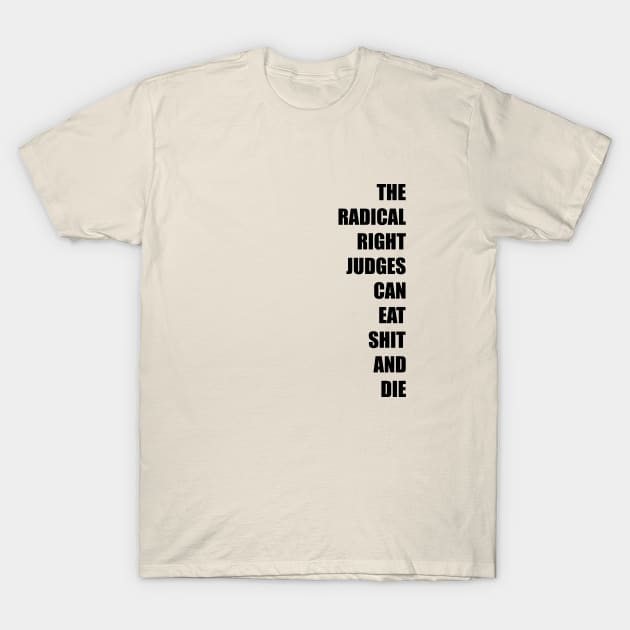 The Radical Right Judges Can Eat Shit and Die T-Shirt by NickiPostsStuff